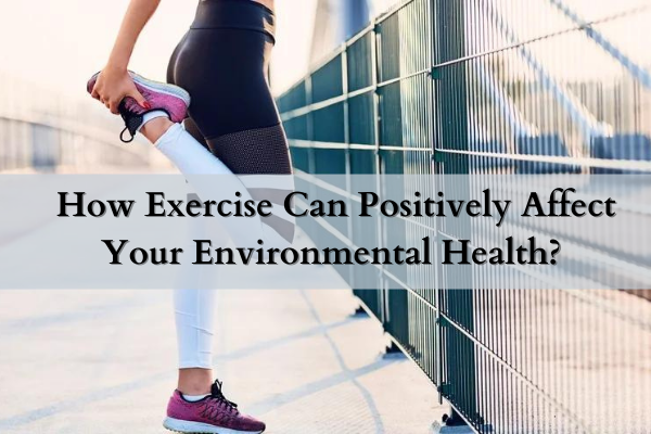 How Exercise Can Positively Affect Your Environmental Health?
